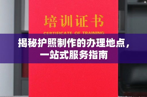 新县揭秘护照制作的办理地点，一站式服务指南